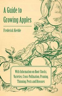 Produktbild: A Guide to Growing Apples with Information on Root-Stocks, Varieties, Cross-Pollination, Pruning, Thinning, Pests and Diseases
