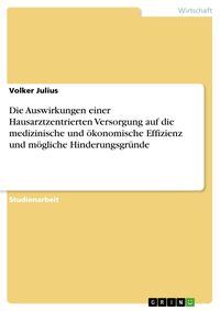 Produktbild: Die Auswirkungen einer Hausarztzentrierten Versorgung auf die medizinische und &ouml;konomische Effizienz und m&ouml;gliche Hinderungsgr&uuml;nde