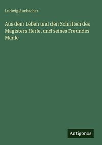 Produktbild: Aus dem Leben und den Schriften des Magisters Herle, und seines Freundes M&auml;nle