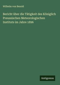 Produktbild: Bericht &uuml;ber die T&auml;tigkeit des K&ouml;niglich Preussischen Meteorologischen Instituts im Jahre 1896