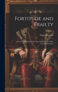 Produktbild: Fortitude and Frailty; a Novel ... Inscribed to the Revered Memory of her Lamented Father; Volume 4