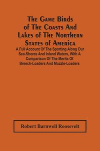 Produktbild: The Game Birds Of The Coasts And Lakes Of The Northern States Of America. A Full Account Of The Sporting Along Our Sea-Shores And Inland Waters, With