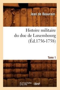 Produktbild: Histoire militaire du duc de Luxembourg. Tome 1 (&Eacute;d.1756-1758)