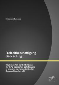 Produktbild: Freizeitbesch&auml;ftigung Geocaching: M&ouml;glichkeiten zur Einbindung der GPS-gest&uuml;tzten Schatzsuche in einen kompetenzorientierten Geographieunterricht