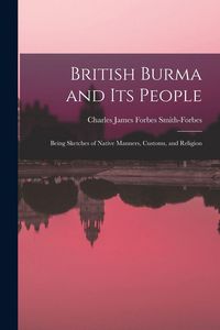 Produktbild: British Burma and Its People: Being Sketches of Native Manners, Customs, and Religion