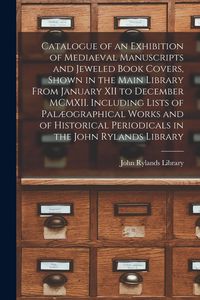 Produktbild: Catalogue of an Exhibition of Mediaeval Manuscripts and Jeweled Book Covers, Shown in the Main Library From January XII to December MCMXII. Including