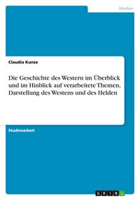 Produktbild: Die Geschichte des Western im &Uuml;berblick und im Hinblick auf verarbeitete Themen, Darstellung des Westens und des Helden