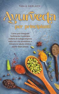 Produktbild: Ayurveda per principianti Come pu&ograve; integrare facilmente il principio indiano di autoguarigione nella sua vita quotidiana e trovare la salute olistica passo dopo passo.