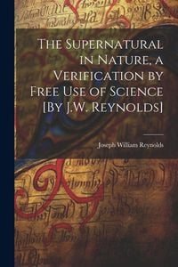 Produktbild: The Supernatural in Nature, a Verification by Free Use of Science [By J.W. Reynolds]