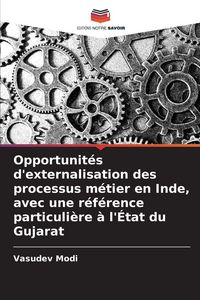 Produktbild: Opportunit&eacute;s d'externalisation des processus m&eacute;tier en Inde, avec une r&eacute;f&eacute;rence particuli&egrave;re &agrave; l'&Eacute;tat du Gujarat