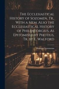 Produktbild: The Ecclesiastical History of Sozomen, Tr., With a Mem. Also the Ecclesiastical History of Philostorgius, As Epitomised by Photius, Tr. by E. Walford