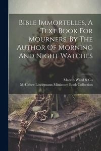 Produktbild: Bible Immortelles, A Text Book For Mourners. By The Author Of Morning And Night Watches