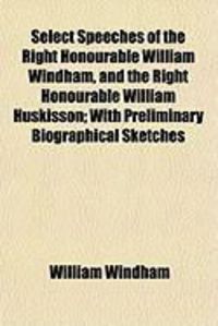 Produktbild: Select Speeches of the Right Honourable William Windham, and the Right Honourable William Huskisson; With Preliminary Biographical Sketches