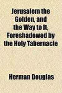 Produktbild: Jerusalem the Golden, and the Way to It, Foreshadowed by the Holy Tabernacle