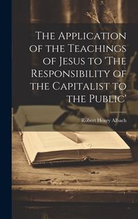Produktbild: The Application of the Teachings of Jesus to 'The Responsibility of the Capitalist to the Public'