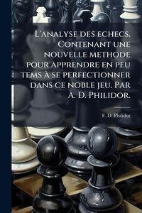 Produktbild: L'analyse des echecs. Contenant une nouvelle methode pour apprendre en peu tems &Atilde; se perfectionner dans ce noble jeu. Par A. D. Philidor.