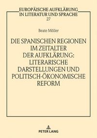 Produktbild: Die spanischen Regionen im Zeitalter der Aufkl&auml;rung - Literarische Darstellungen und politisch-&ouml;konomische Reform