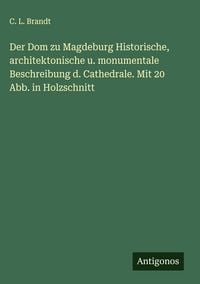 Produktbild: Der Dom zu Magdeburg Historische, architektonische u. monumentale Beschreibung d. Cathedrale. Mit 20 Abb. in Holzschnitt