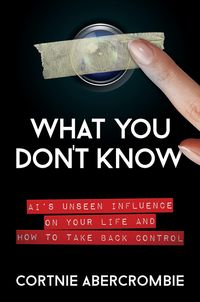 Produktbild: What You Don't Know: AI's Unseen Influence on Your Life and How to Take Back Control