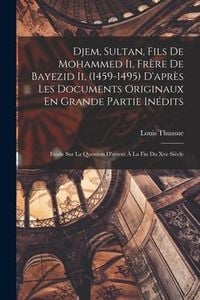 Produktbild: Djem, Sultan, Fils De Mohammed Ii, Fr&egrave;re De Bayezid Ii, (1459-1495) D'apr&egrave;s Les Documents Originaux En Grande Partie In&eacute;dits