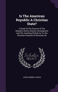 Produktbild: Is the American Republic a Christian State?: A Study of the Sources of the Republic and Its Historic Development and the Teaching of Both as to the Ch
