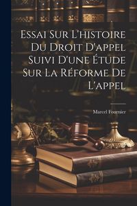 Produktbild: Essai Sur L'histoire Du Droit D'appel Suivi D'une &Eacute;tude Sur La R&eacute;forme De L'appel