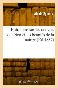 Produktbild: Entretiens Sur Les Oeuvres de Dieu Et Les Beaut&eacute;s de la Nature