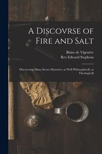 Produktbild: A Discovrse of Fire and Salt: Discovering Many Secret Mysteries, as Well Philosophicall, as Theologicall