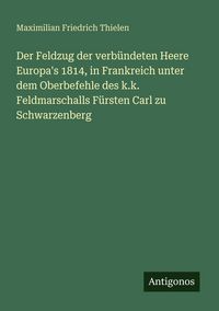 Produktbild: Der Feldzug der verb&uuml;ndeten Heere Europa's 1814, in Frankreich unter dem Oberbefehle des k.k. Feldmarschalls F&uuml;rsten Carl zu Schwarzenberg