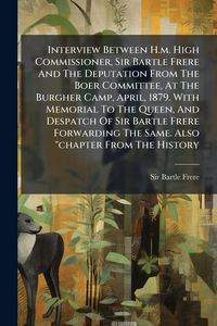 Produktbild: Interview Between H.m. High Commissioner, Sir Bartle Frere And The Deputation From The Boer Committee, At The Burgher Camp, April, 1879. With Memorial To The Queen, And Despatch Of Sir Bartle Frere Forwarding The Same. Also "chapter From The History