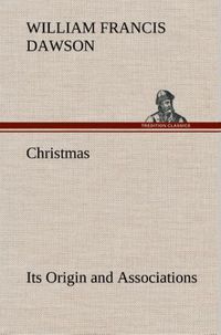 Produktbild: Christmas: Its Origin and Associations Together with Its Historical Events and Festive Celebrations During Nineteen Centuries