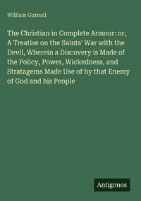 Produktbild: The Christian in Complete Armour: or, A Treatise on the Saints' War with the Devil, Wherein a Discovery is Made of the Policy, Power, Wickedness, and