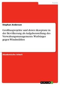 Produktbild: Gro&szlig;bauprojekte und deren Akzeptanz in der Bev&ouml;lkerung als Aufgabenstellung des Verwaltungsmanagements. Wutb&uuml;rger gegen Windm&uuml;hlen