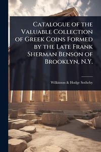 Produktbild: Catalogue of the Valuable Collection of Greek Coins Formed by the Late Frank Sherman Benson of Brooklyn, N.Y.