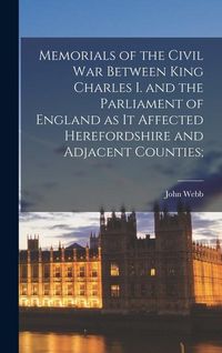 Produktbild: Memorials of the Civil war Between King Charles I. and the Parliament of England as it Affected Herefordshire and Adjacent Counties;