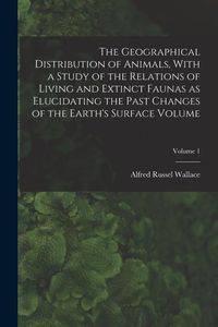 Produktbild: The Geographical Distribution of Animals, With a Study of the Relations of Living and Extinct Faunas as Elucidating the Past Changes of the Earth's Su