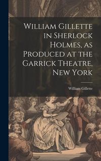 Produktbild: William Gillette in Sherlock Holmes, as Produced at the Garrick Theatre, New York