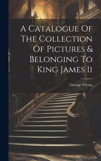 Produktbild: A Catalogue Of The Collection Of Pictures & Belonging To King James Ii