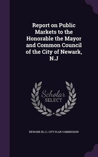 Produktbild: Report on Public Markets to the Honorable the Mayor and Common Council of the City of Newark, N.J