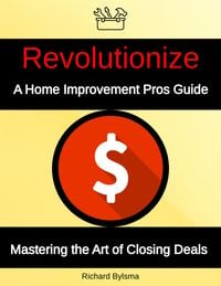 Produktbild: Revolutionize A Home Improvement Pros Guide Mastering the Art if Closing Deals