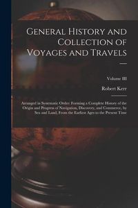 Produktbild: General History and Collection of Voyages and Travels --: Arranged in Systematic Order: Forming a Complete History of the Origin and Progress of Navig