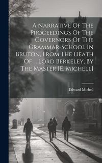 Produktbild: A Narrative Of The Proceedings Of The Governors Of The Grammar-school In Bruton, From The Death Of ... Lord Berkeley, By The Master [e. Michell]