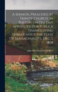 Produktbild: A Sermon, Preached At Trinity Church, In Boston On The Day Appointed For Publick Thanksgiving Throughout The State Of Massachusetts, Dec. 1, 1808