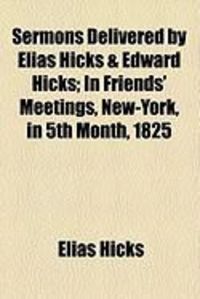 Produktbild: Sermons Delivered by Elias Hicks & Edward Hicks; In Friends' Meetings, New-York, in 5th Month, 1825