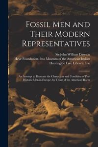 Produktbild: Fossil Men and Their Modern Representatives: an Attempt to Illustrate the Characters and Condition of Pre-historic Men in Europe, by Those of the Amer