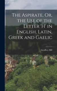 Produktbild: The Aspirate, Or, the Use of the Letter 'h' in English, Latin, Greek and Gaelic
