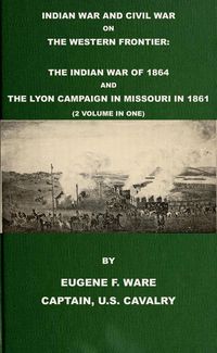 Bild vom Artikel Indian War and Civil War on the Western Frontier: The Indian War Of 1864 And The Lyon Campaign in Missouri in 1861 (2 Volumes In 1) vom Autor Eugene F. Ware