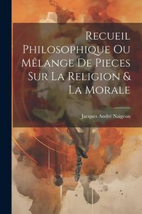 Produktbild: Recueil Philosophique Ou M&ecirc;lange De Pieces Sur La Religion & La Morale
