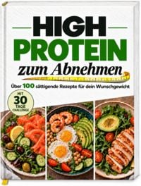 Produktbild: High-Protein-Kochbuch zum Abnehmen: Schnelle, s&auml;ttigende Rezepte f&uuml;r jeden Tag &ndash; mit 30-Tage-Ern&auml;hrungsplan
