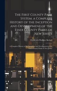 Produktbild: The First County Park System. a Complete History of the Inception and Development of the Essex County Parks of New Jersey: A Complete History of the I